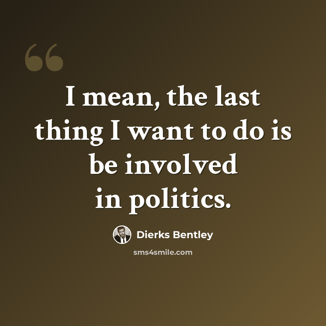 “I mean, the last thing I want to do is be involved in politics.” quote by Dierks Bentley