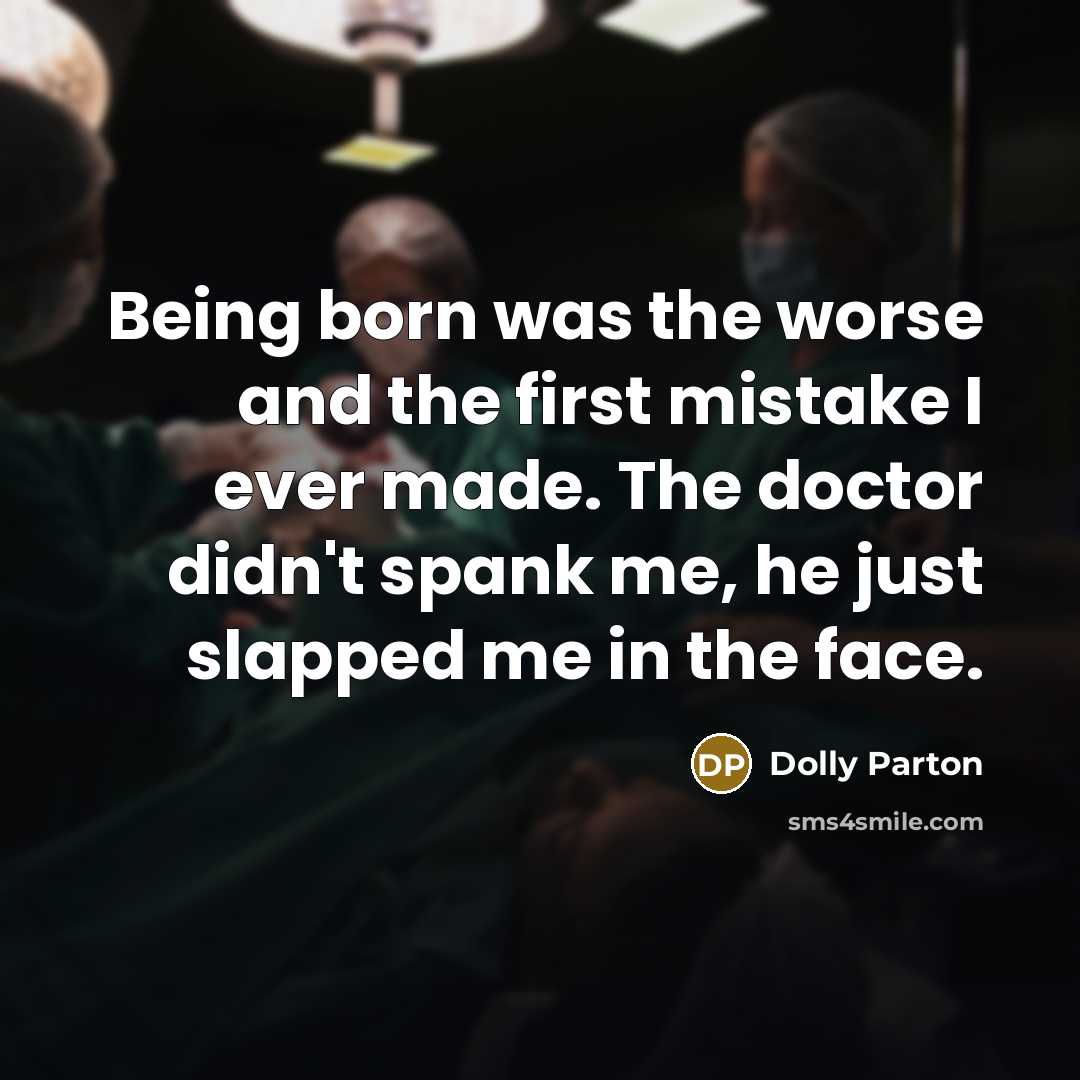 “Being born was the worse and the first mistake I ever made. The doctor didn't spank me, he just slapped me in the face.” quote by Dolly Parton