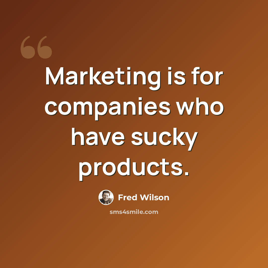 “Marketing is for companies who have sucky products.” quote by Fred Wilson