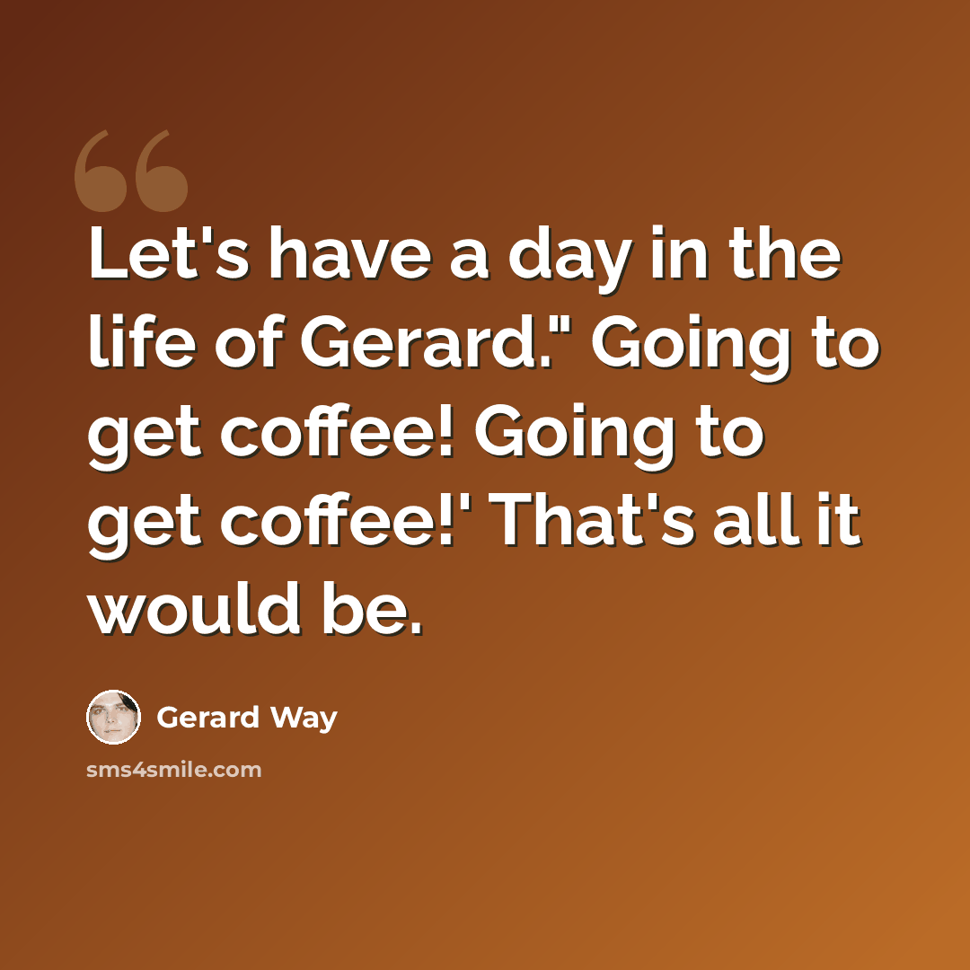 “Let's have a day in the life of Gerard." Going to get coffee! Going to get coffee!' That's all it would be.” quote by Gerard Way
