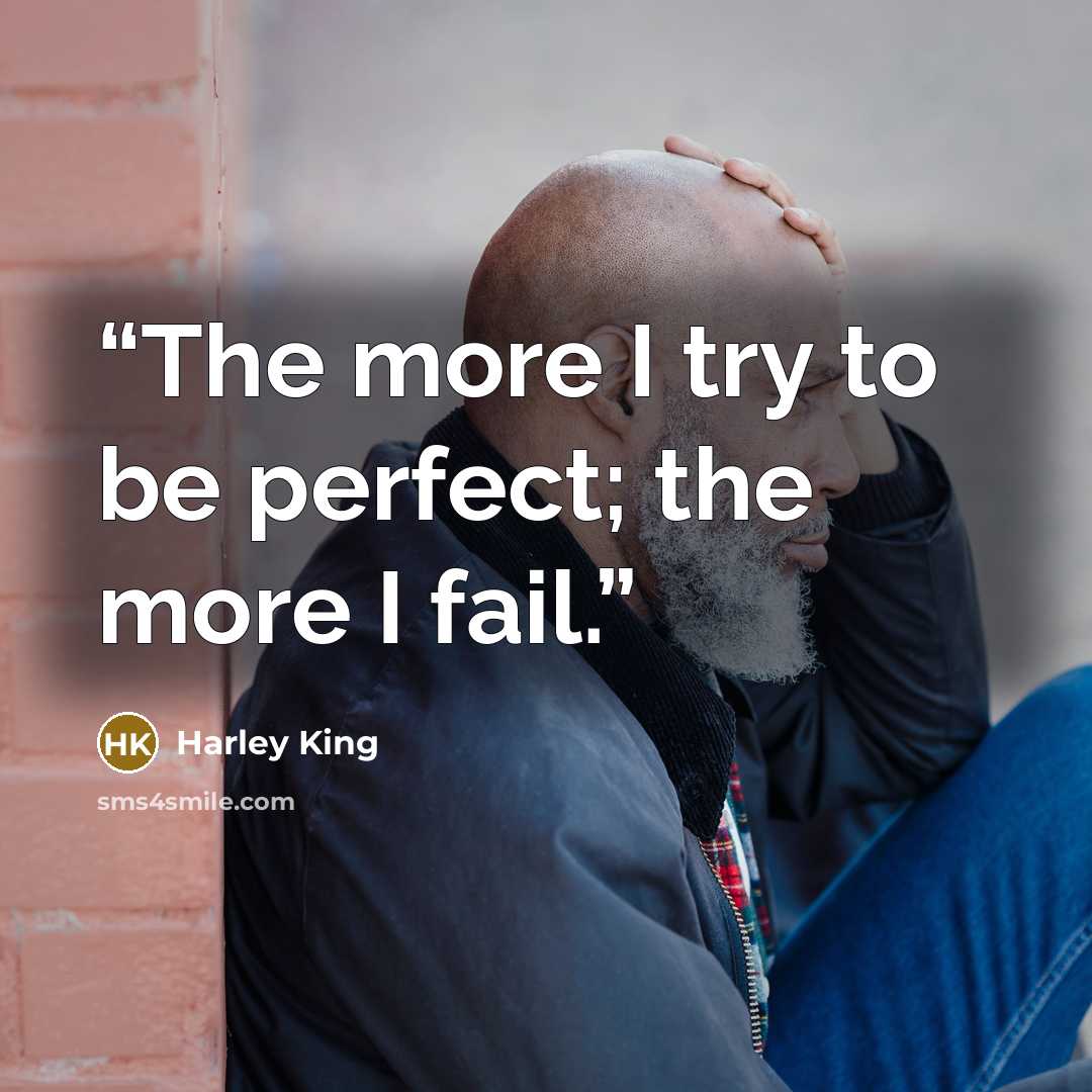 “The more I try to be perfect; the more I fail.” quote by Harley King