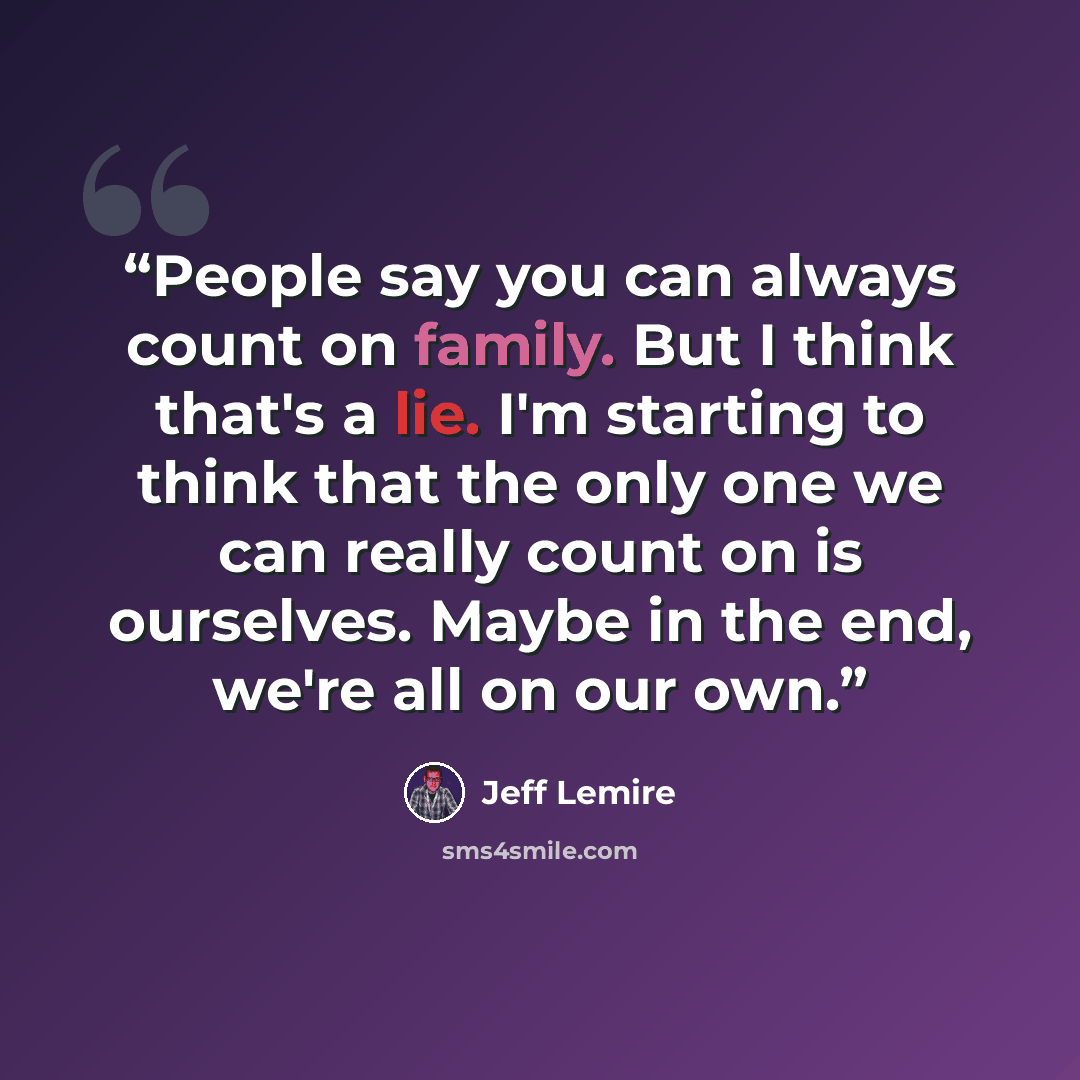 “People say you can always count on family. But I think that's a lie. I'm starting to think that the only one we can really count on is ourselves. Maybe in the end, we're all on our own.” quote by Jeff Lemire