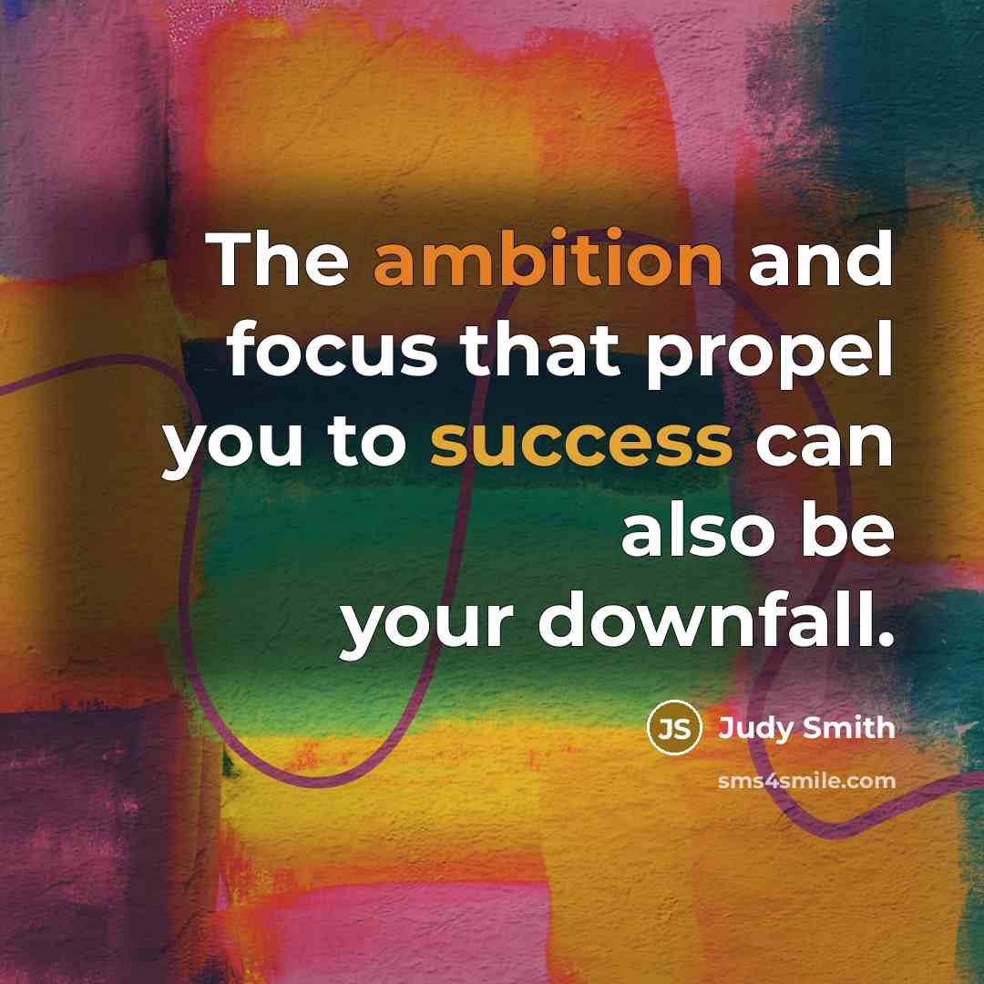 “The ambition and focus that propel you to success can also be your downfall.” quote by Judy Smith