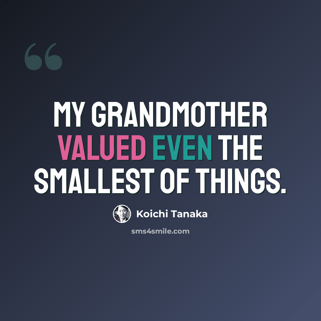 “My grandmother valued even the smallest of things.” quote by Koichi Tanaka