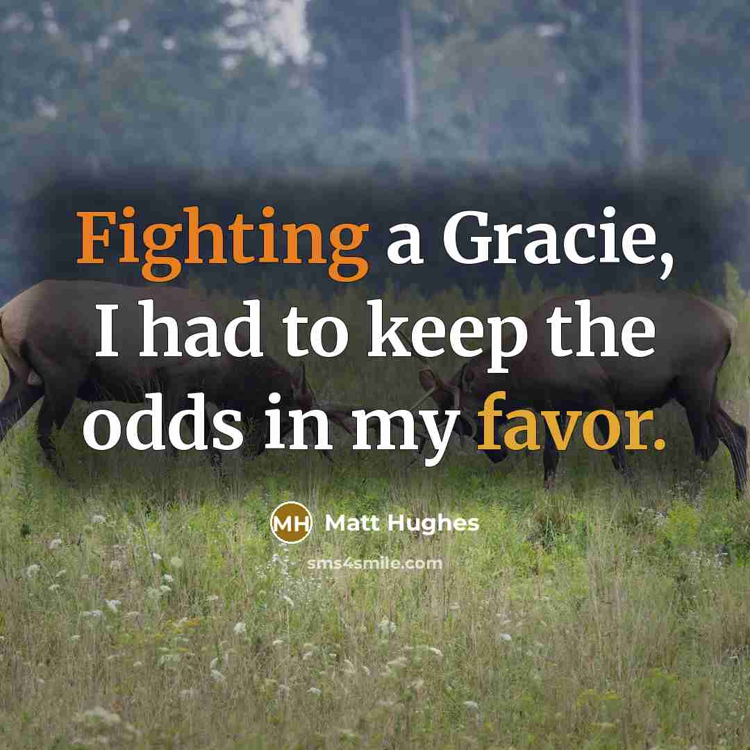 “Fighting a Gracie, I had to keep the odds in my favor.” quote by Matt Hughes