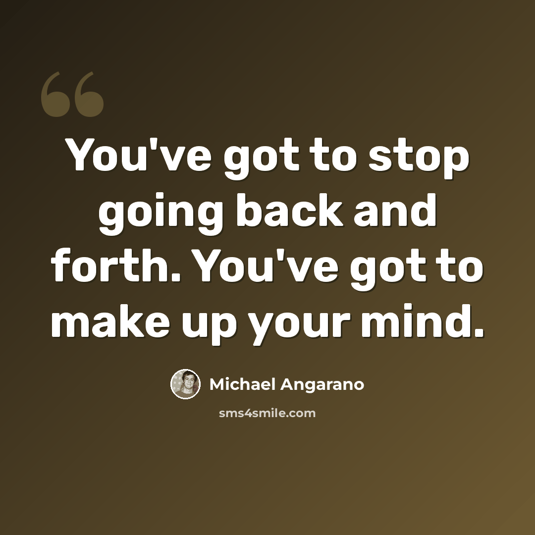 “You've got to stop going back and forth. You've got to make up your mind.” quote by Michael Angarano