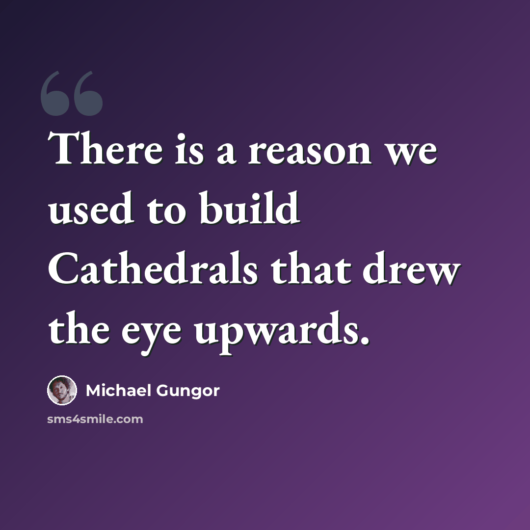 “There is a reason we used to build Cathedrals that drew the eye upwards.” quote by Michael Gungor