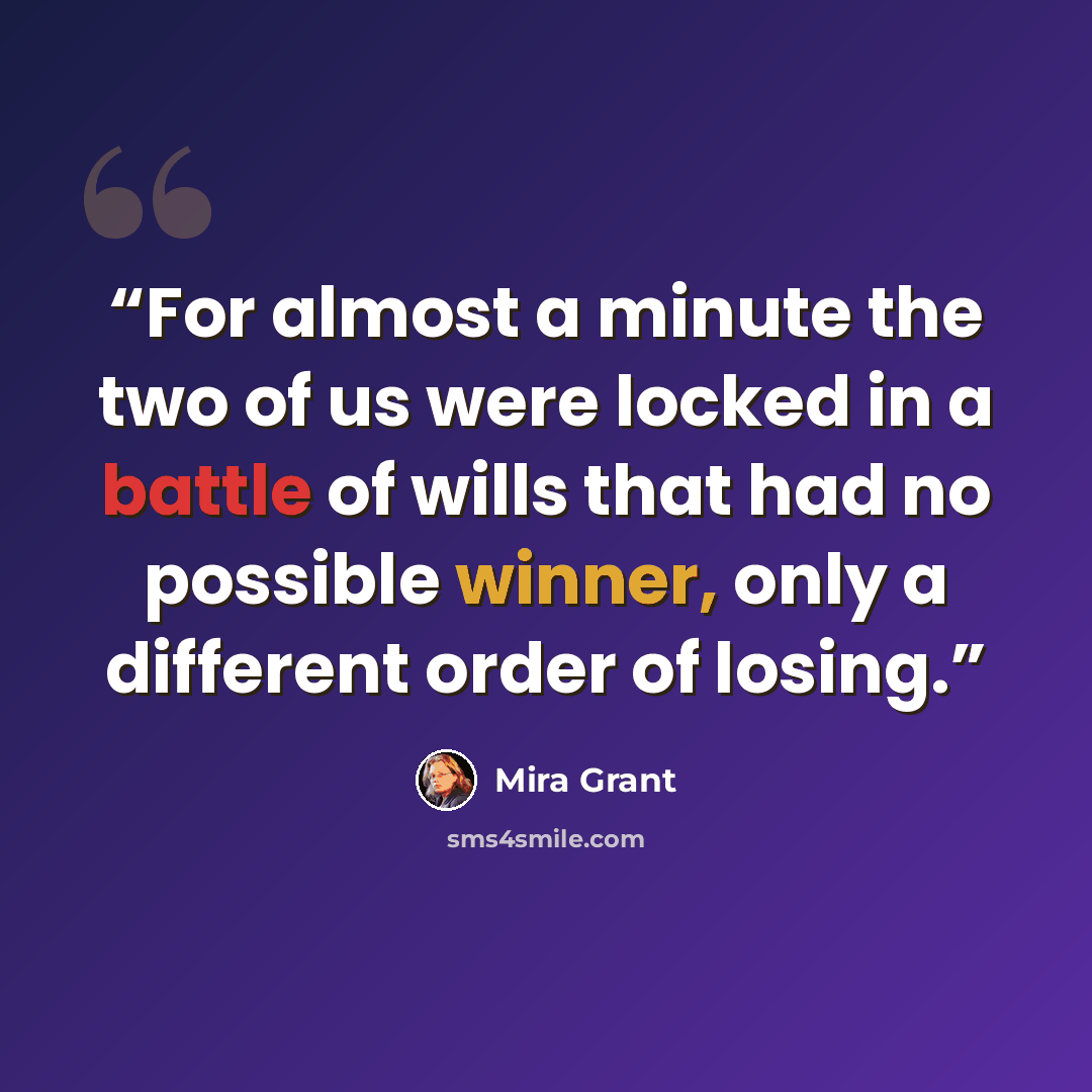 “For almost a minute the two of us were locked in a battle of wills that had no possible winner, only a different order of losing.” quote by Mira Grant