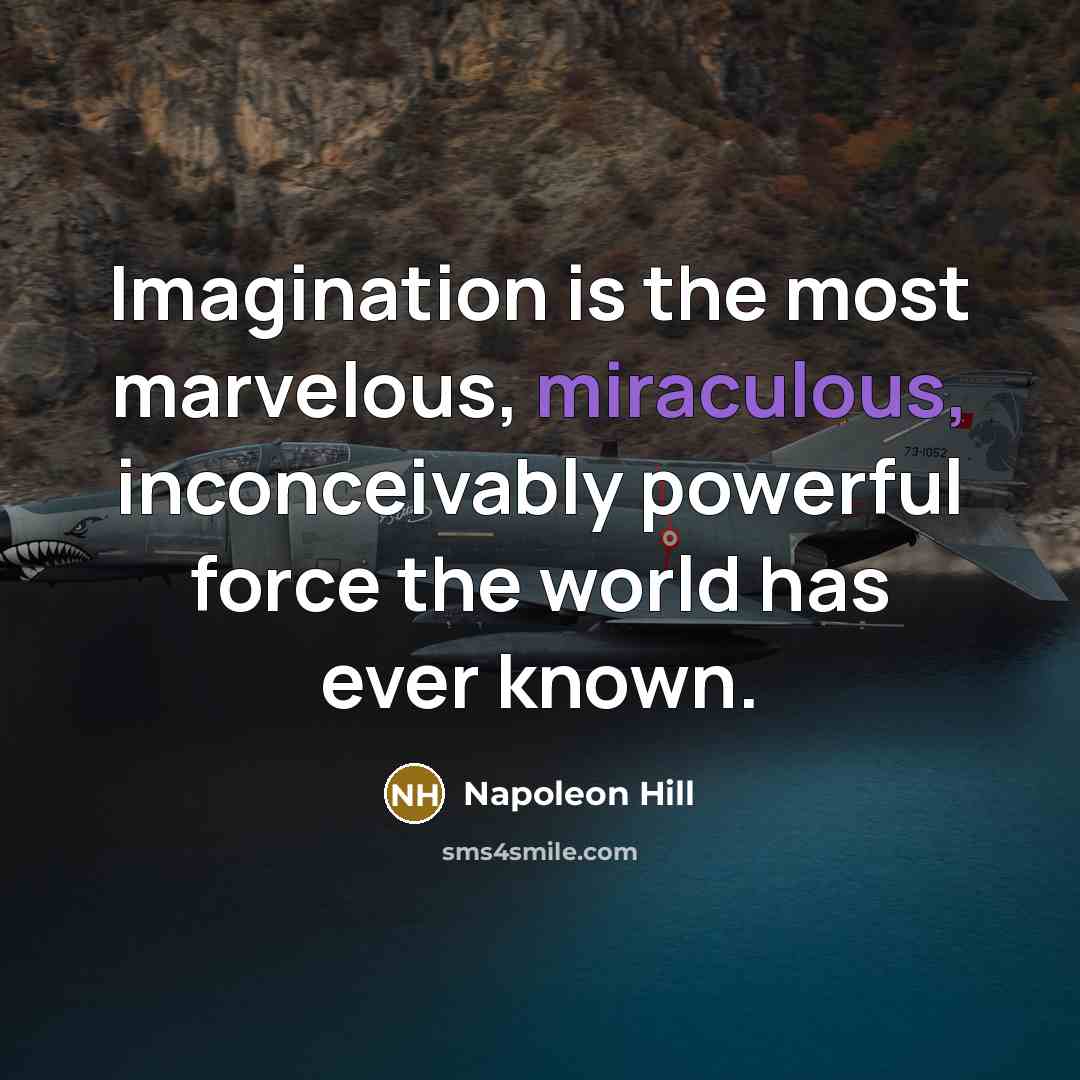 “Imagination is the most marvelous, miraculous, inconceivably powerful force the world has ever known.” quote by Napoleon Hill