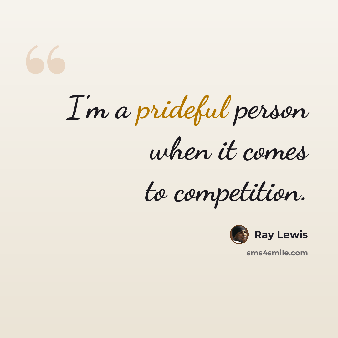 “I'm a prideful person when it comes to competition.” quote by Ray Lewis