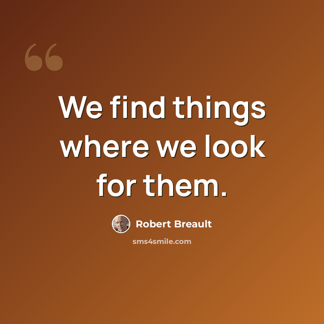 “We find things where we look for them.” quote by Robert Breault