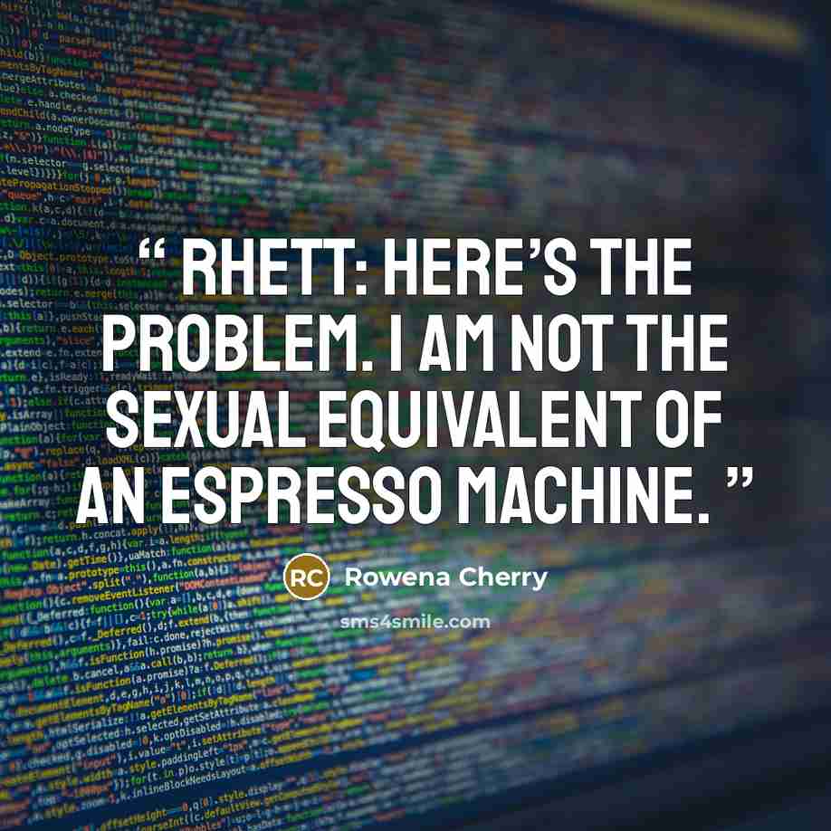 “Rhett: Here’s the problem. I am not the sexual equivalent of an espresso machine.” quote by Rowena Cherry