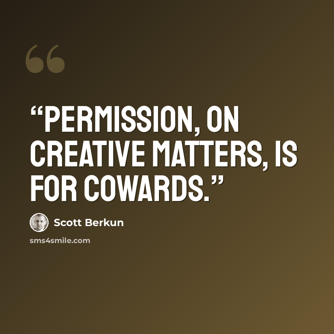 “Permission, on creative matters, is for cowards.” quote by Scott Berkun