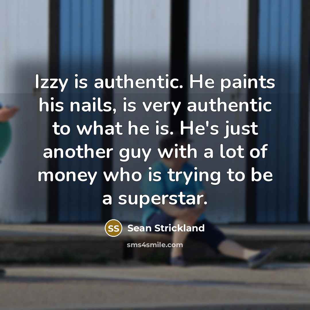 “Izzy is authentic. He paints his nails, is very authentic to what he is. He's just another guy with a lot of money who is trying to be a superstar.” quote by Sean Strickland