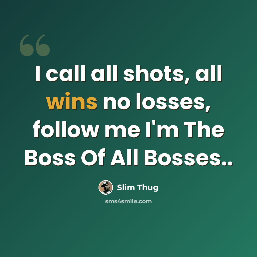 “I call all shots, all wins no losses, follow me I'm The Boss Of All Bosses..” quote by Slim Thug