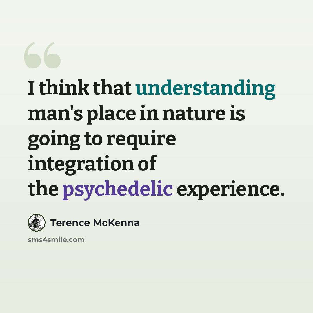 “I think that understanding man's place in nature is going to require integration of the psychedelic experience.” quote by Terence McKenna