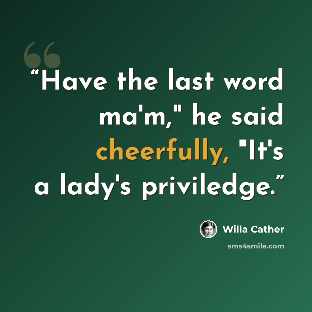 “Have the last word ma'm," he said cheerfully, "It's a lady's priviledge.” quote by Willa Cather