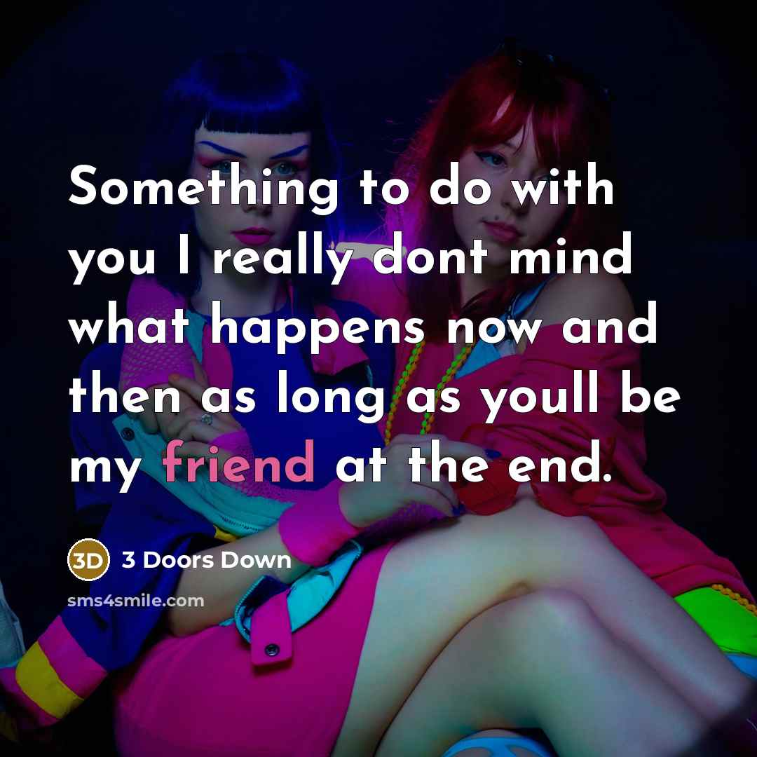 “Something to do with you I really dont mind what happens now and then as long as youll be my friend at the end.” quote by 3 Doors Down