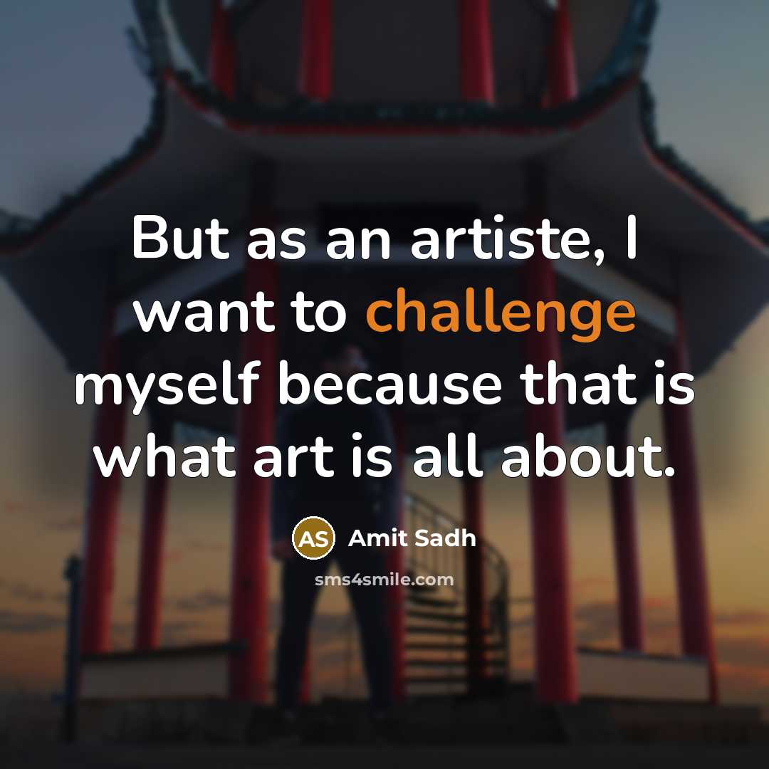 “But as an artiste, I want to challenge myself because that is what art is all about.” quote by Amit Sadh