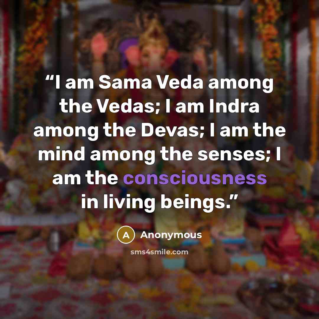 “I am Sama Veda among the Vedas; I am Indra among the Devas; I am the mind among the senses; I am the consciousness in living beings.” quote by Anonymous
