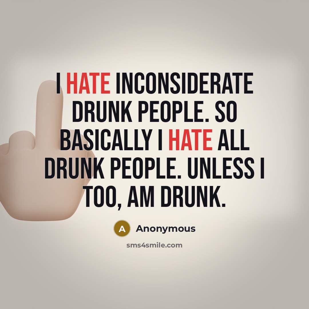 “I hate inconsiderate drunk people. So basically I hate all drunk people. Unless I too, am drunk.” quote by Anonymous