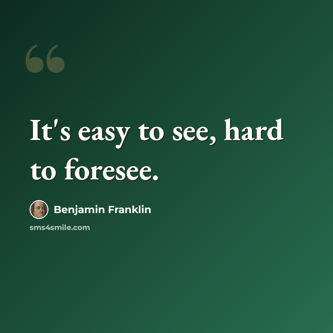 “It's easy to see, hard to foresee.” quote by Benjamin Franklin