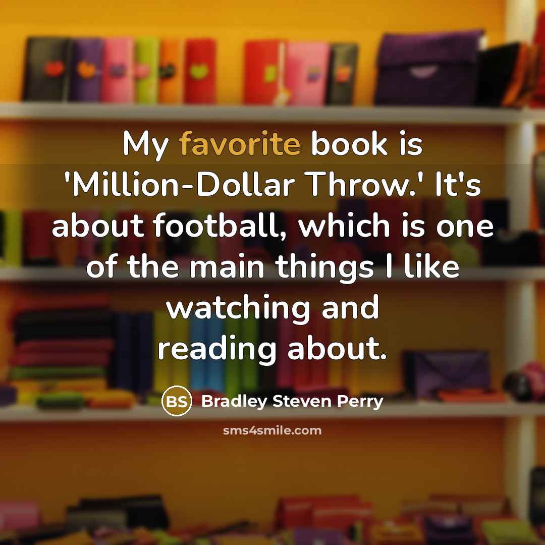 “My favorite book is 'Million-Dollar Throw.' It's about football, which is one of the main things I like watching and reading about.” quote by Bradley Steven Perry
