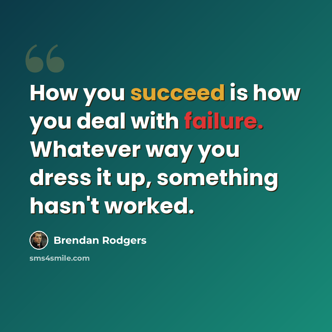 “How you succeed is how you deal with failure. Whatever way you dress it up, something hasn't worked.” quote by Brendan Rodgers