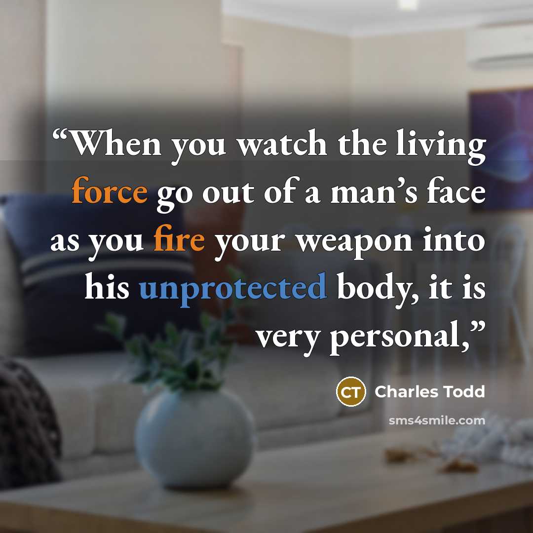 “When you watch the living force go out of a man’s face as you fire your weapon into his unprotected body, it is very personal,” quote by Charles Todd