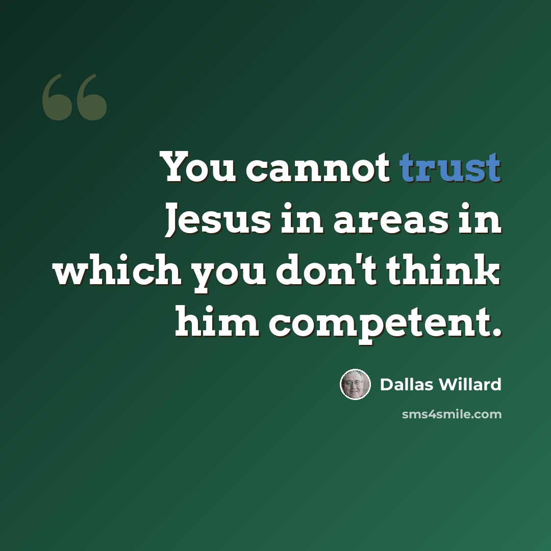 “You cannot trust Jesus in areas in which you don't think him competent.” quote by Dallas Willard