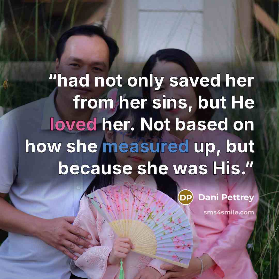 “had not only saved her from her sins, but He loved her. Not based on how she measured up, but because she was His.” quote by Dani Pettrey
