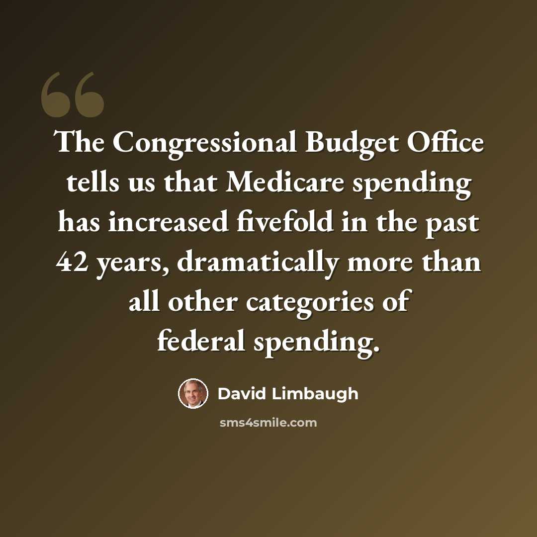 “The Congressional Budget Office tells us that Medicare spending has increased fivefold in the past 42 years, dramatically more than all other categories of federal spending.” quote by David Limbaugh