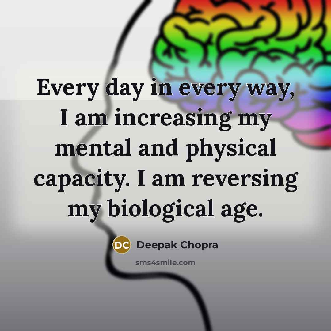 “Every day in every way, I am increasing my mental and physical capacity. I am reversing my biological age.” quote by Deepak Chopra