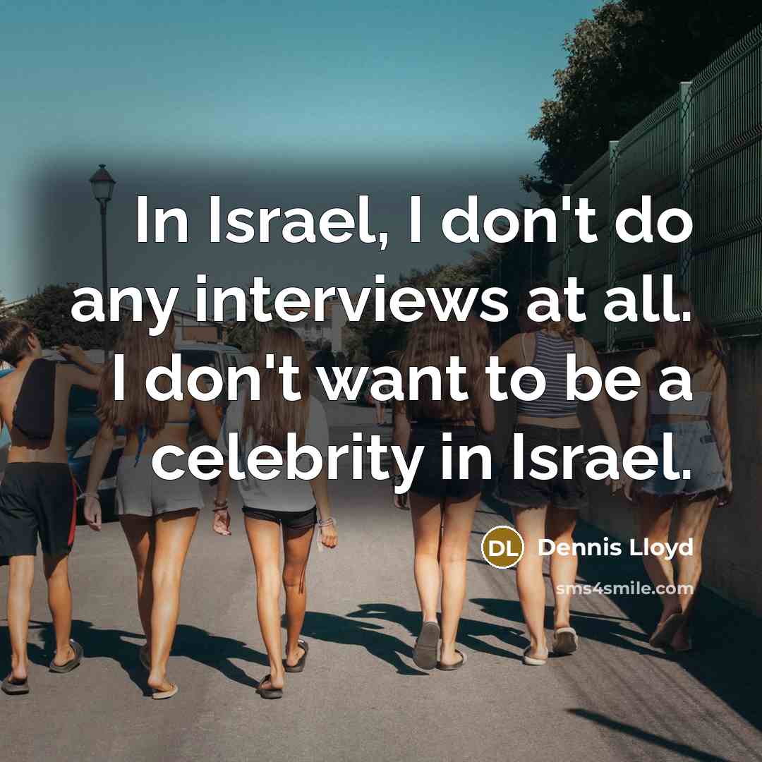 “In Israel, I don't do any interviews at all. I don't want to be a celebrity in Israel.” quote by Dennis Lloyd