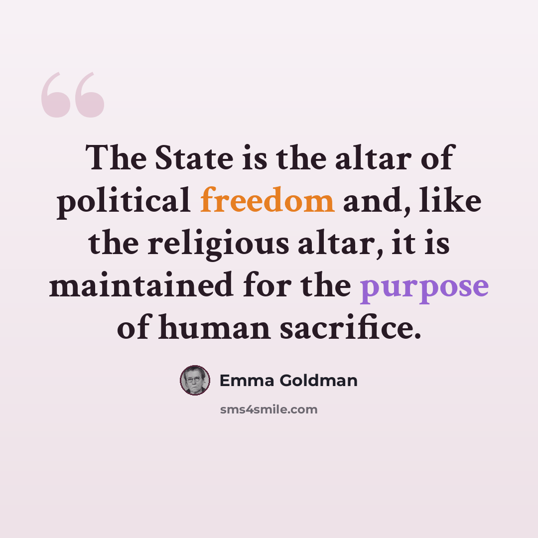 “The State is the altar of political freedom and, like the religious altar, it is maintained for the purpose of human sacrifice.” quote by Emma Goldman