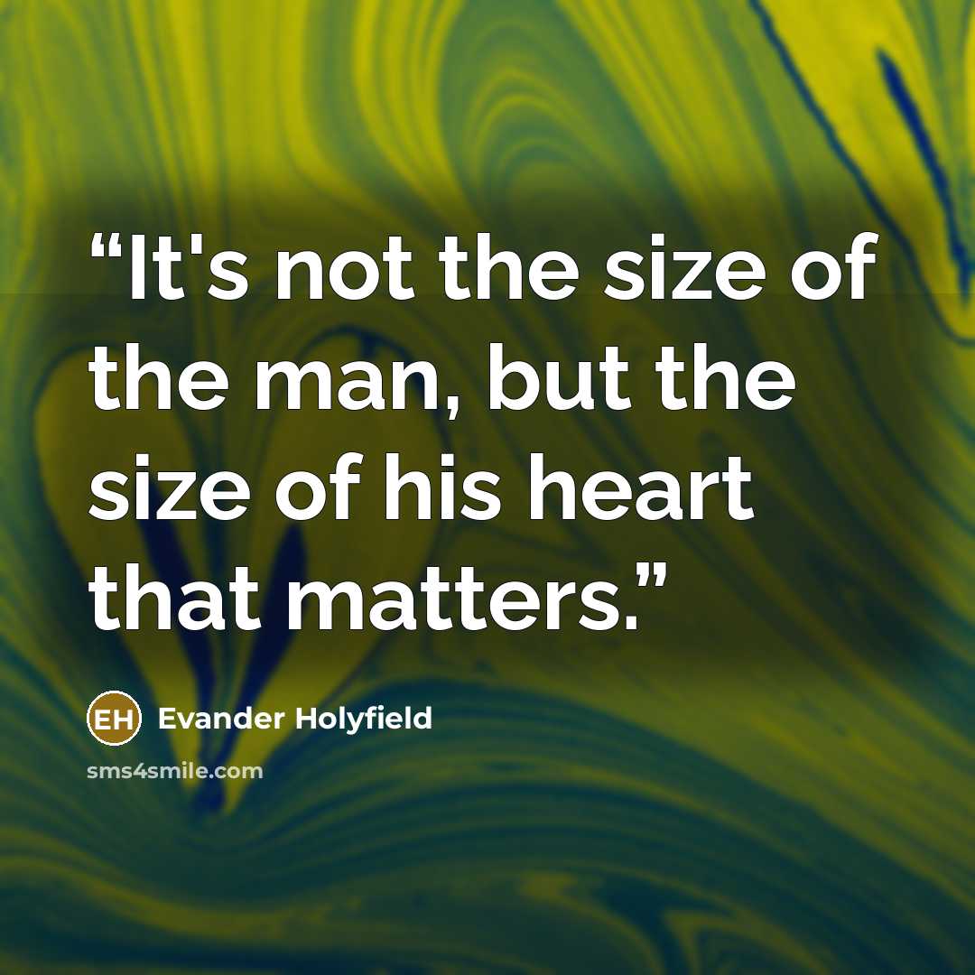 “It's not the size of the man, but the size of his heart that matters.” quote by Evander Holyfield