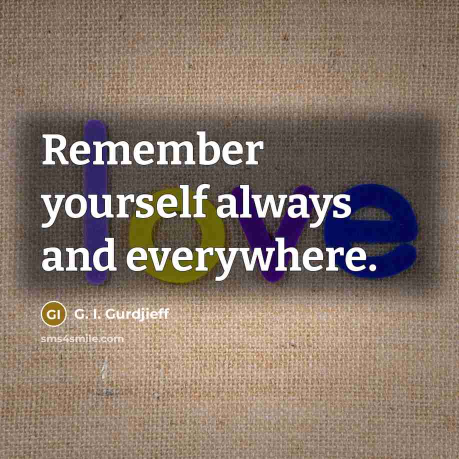 “Remember yourself always and everywhere.” quote by G. I. Gurdjieff