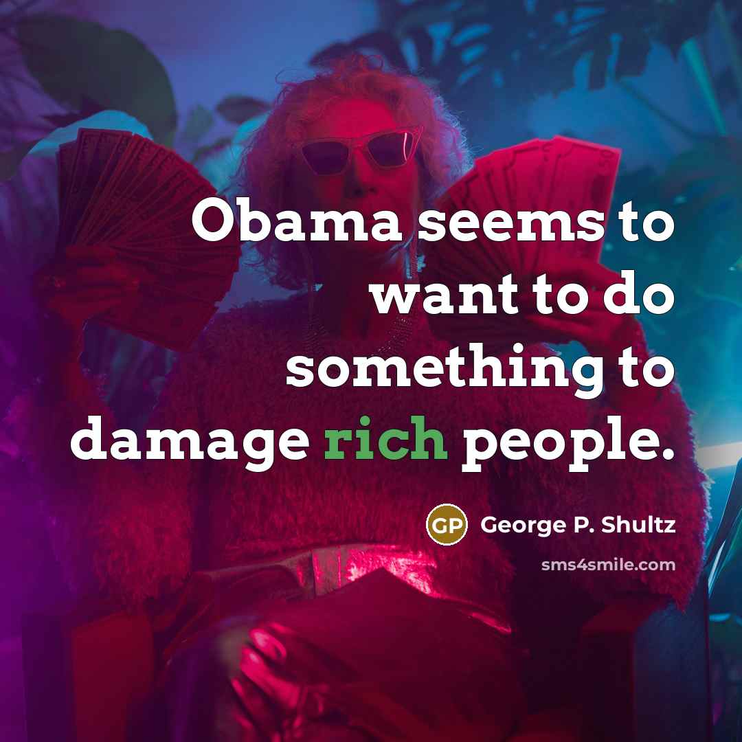 “Obama seems to want to do something to damage rich people.” quote by George P. Shultz