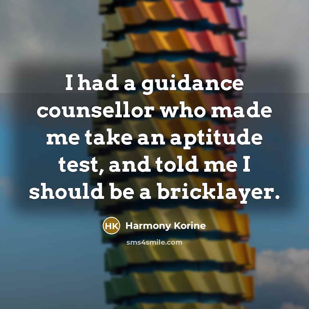 “I had a guidance counsellor who made me take an aptitude test, and told me I should be a bricklayer.” quote by Harmony Korine