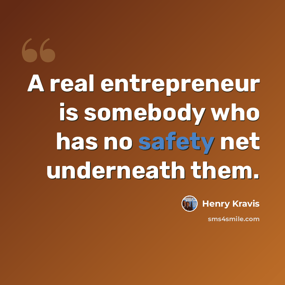 “A real entrepreneur is somebody who has no safety net underneath them.” quote by Henry Kravis