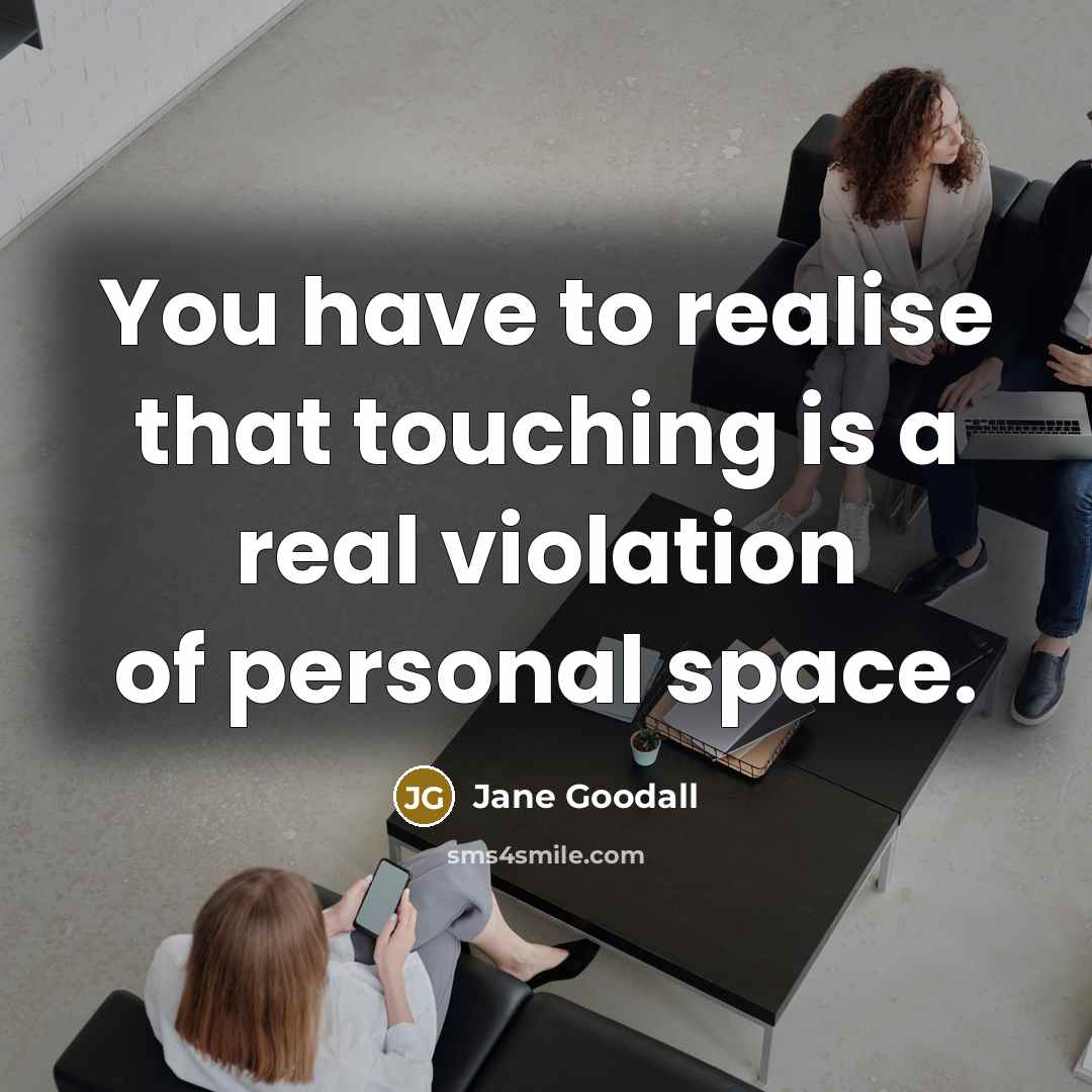 “You have to realise that touching is a real violation of personal space.” quote by Jane Goodall
