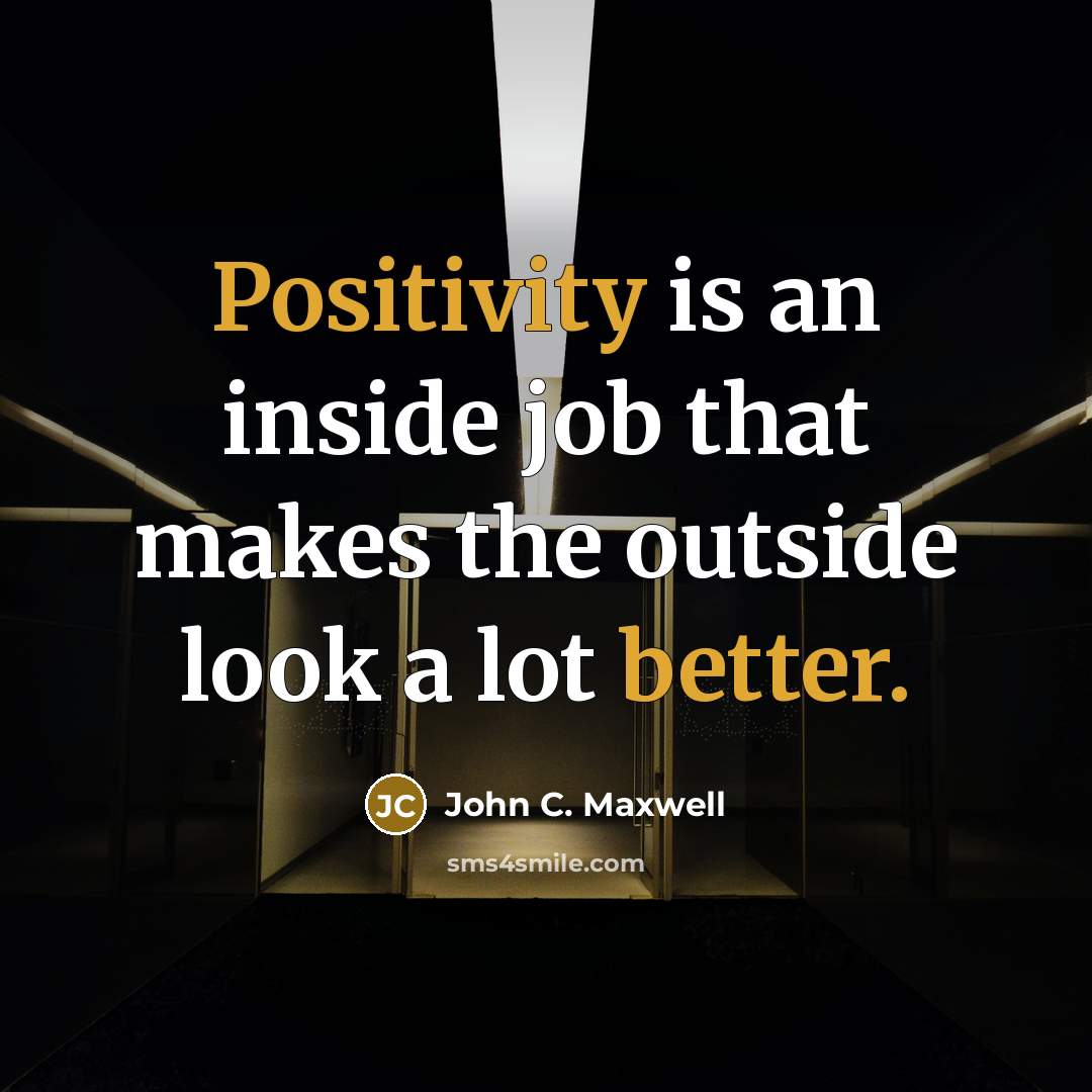 “Positivity is an inside job that makes the outside look a lot better.” quote by John C. Maxwell
