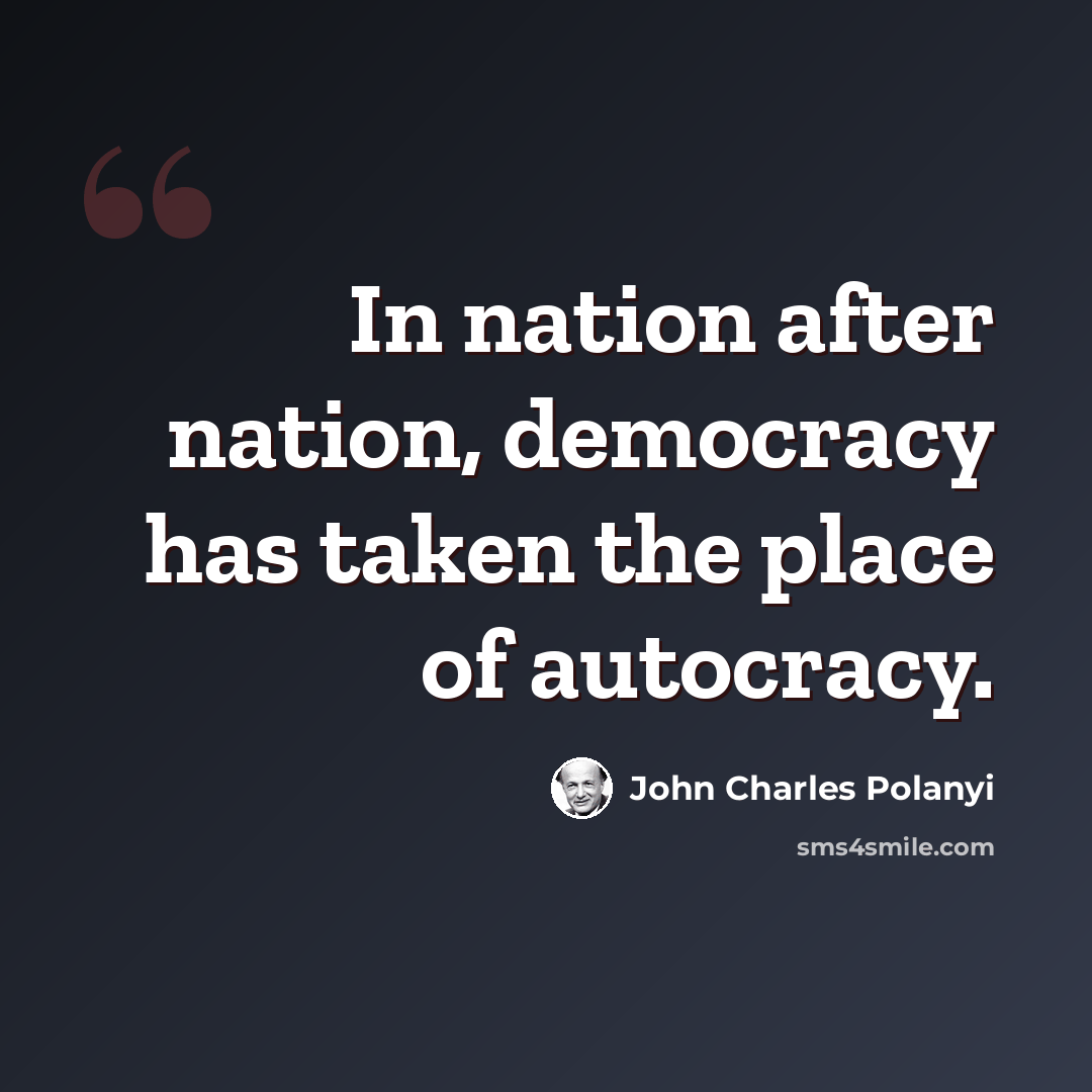 “In nation after nation, democracy has taken the place of autocracy.” quote by John Charles Polanyi