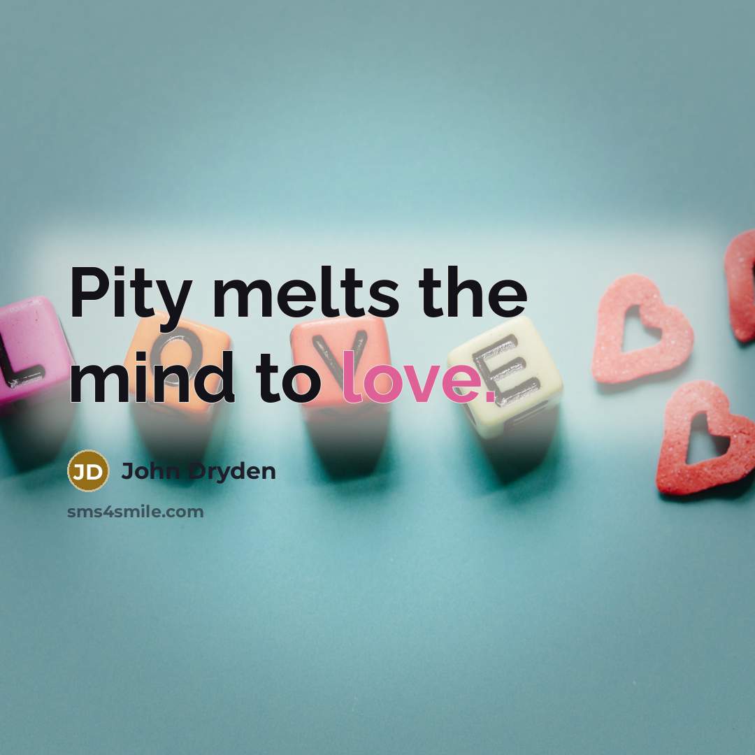 “Pity melts the mind to love.” quote by John Dryden