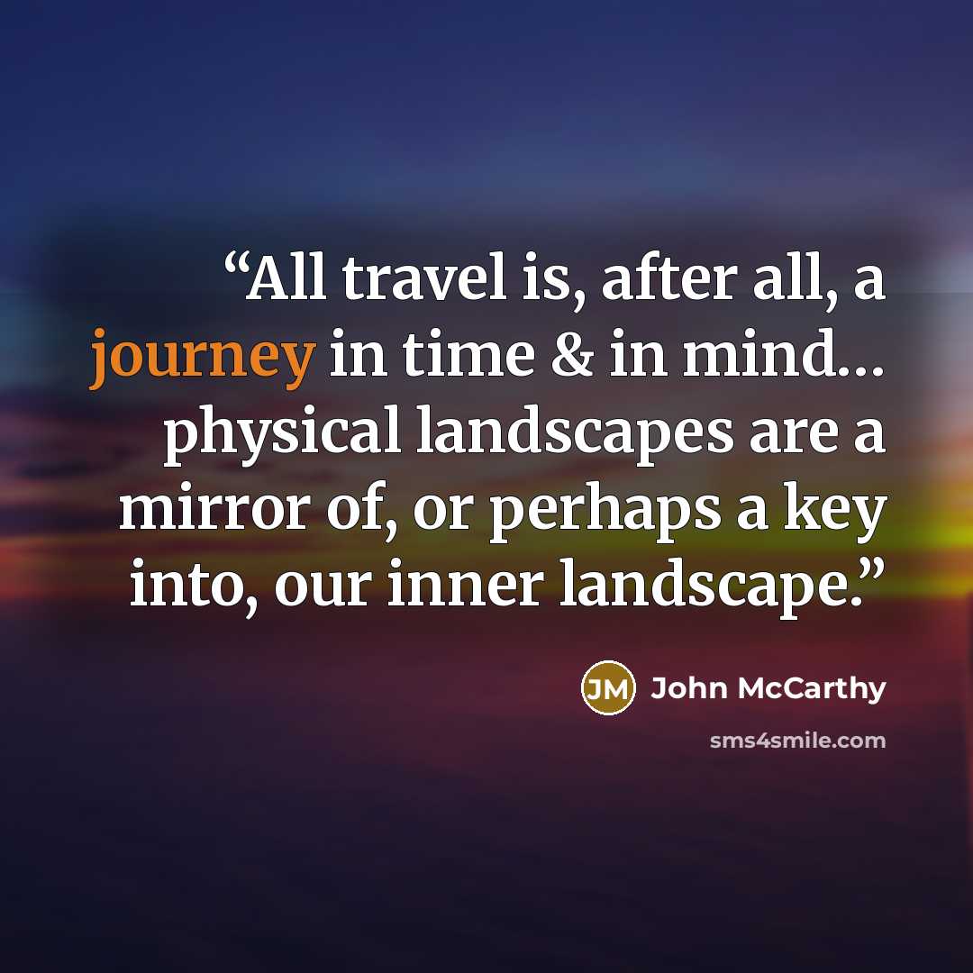 “All travel is, after all, a journey in time & in mind… physical landscapes are a mirror of, or perhaps a key into, our inner landscape.” quote by John McCarthy