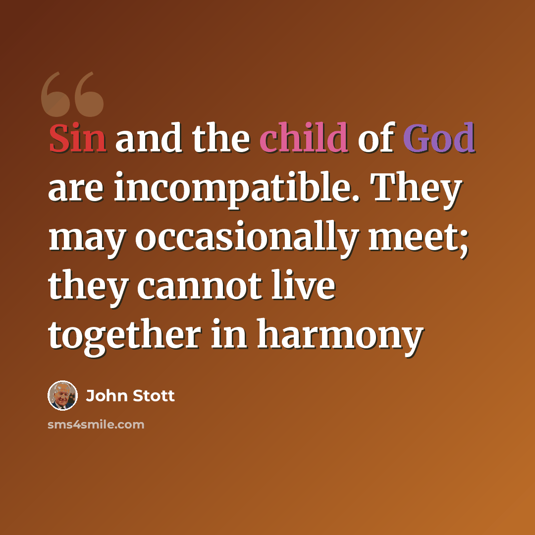 “Sin and the child of God are incompatible. They may occasionally meet; they cannot live together in harmony” quote by John Stott