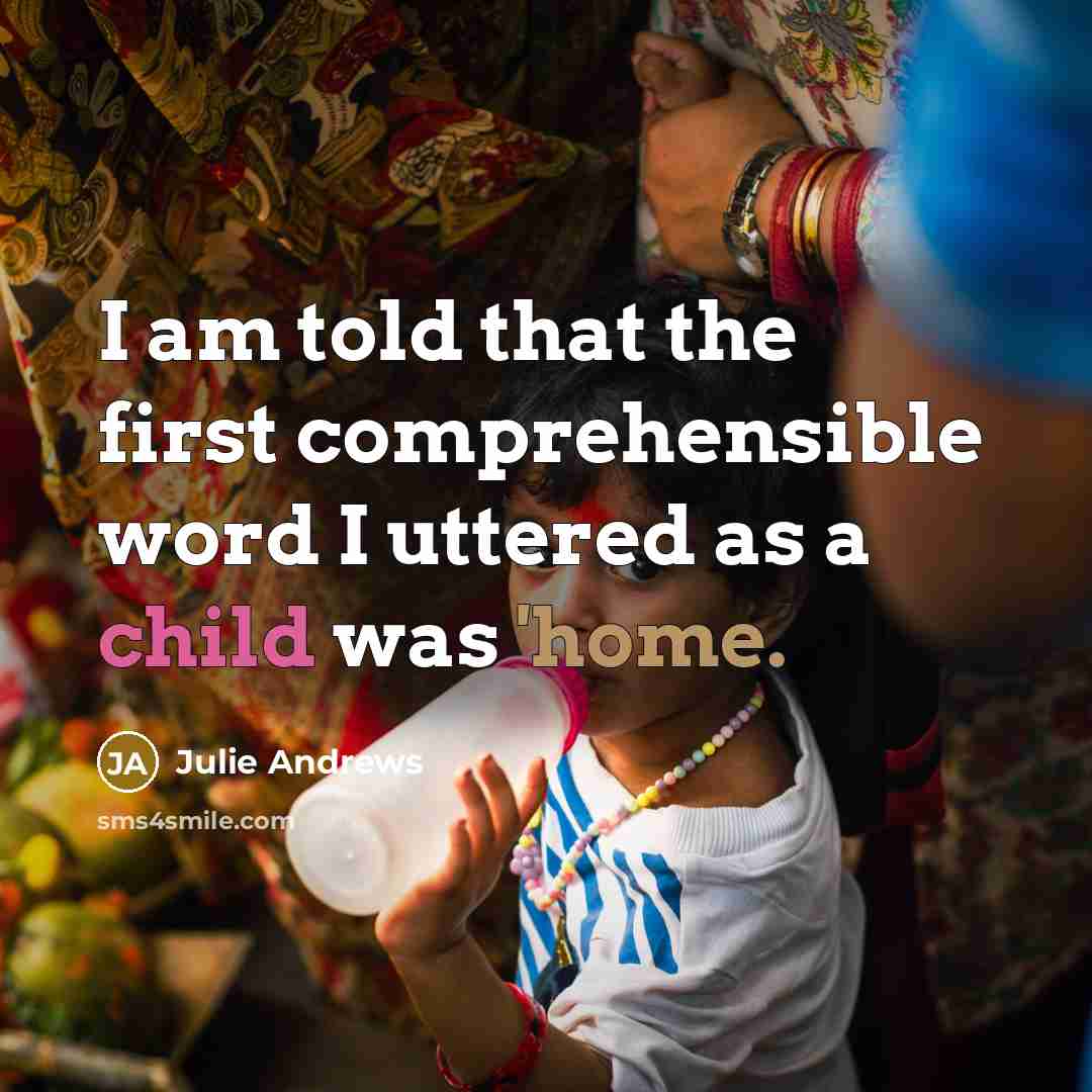 “I am told that the first comprehensible word I uttered as a child was 'home.” quote by Julie Andrews