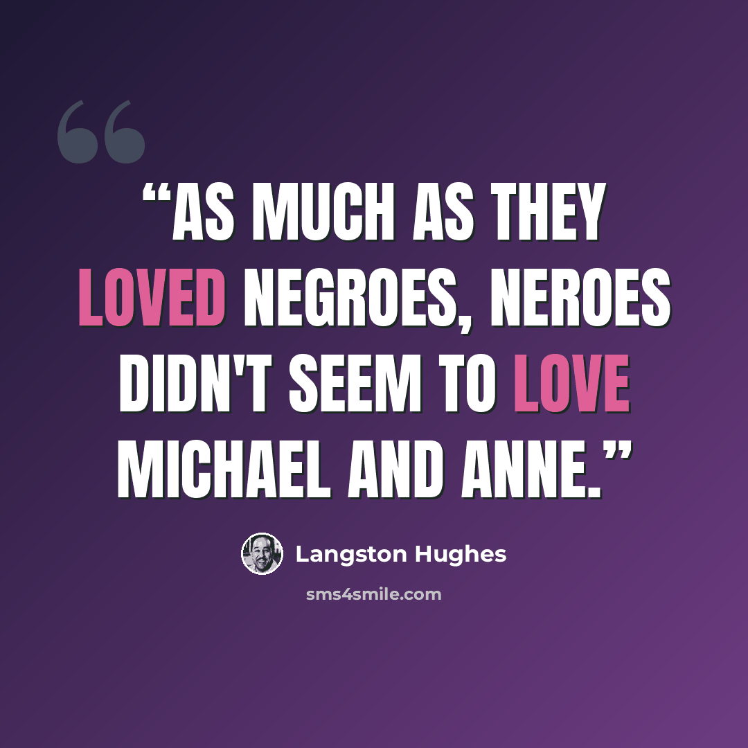 “As much as they loved Negroes, Neroes didn't seem to love Michael and Anne.” quote by Langston Hughes