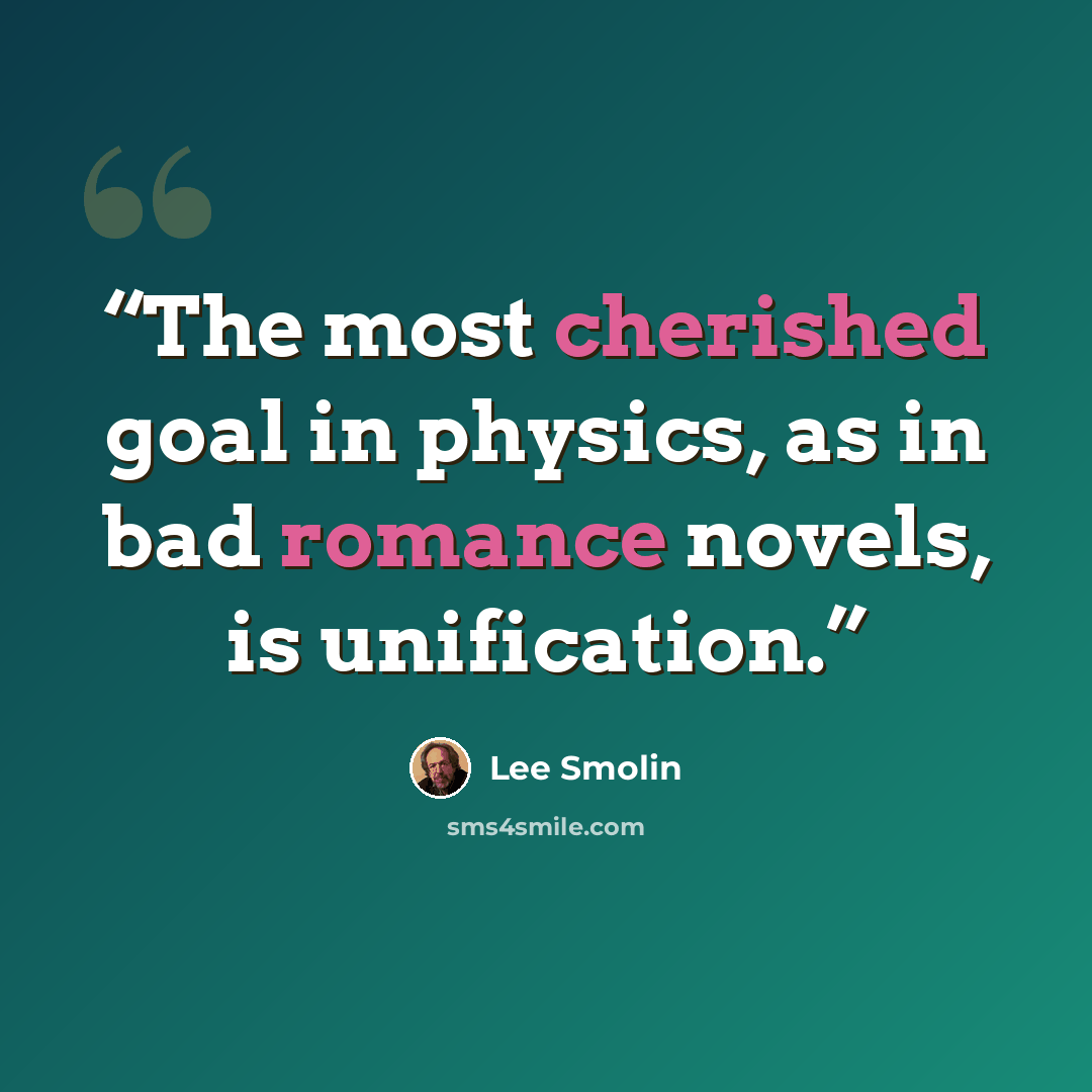 “The most cherished goal in physics, as in bad romance novels, is unification.” quote by Lee Smolin