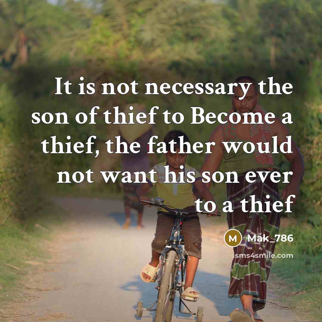 “It is not necessary the son of thief to Become a thief, the father would not want his son ever to a thief” quote by Mak_786